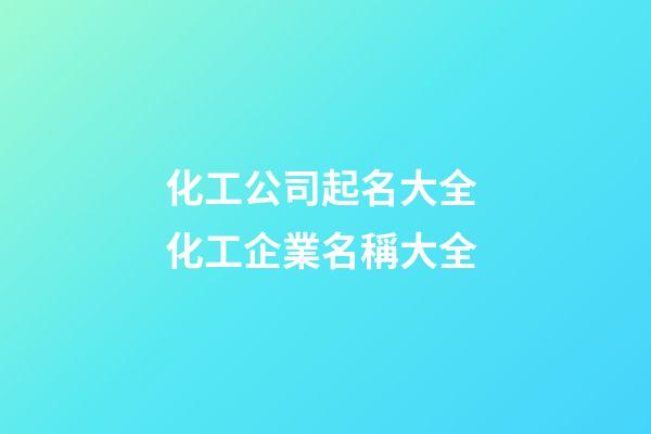 化工公司起名大全 化工企業名稱大全-第1張-公司起名-玄機派